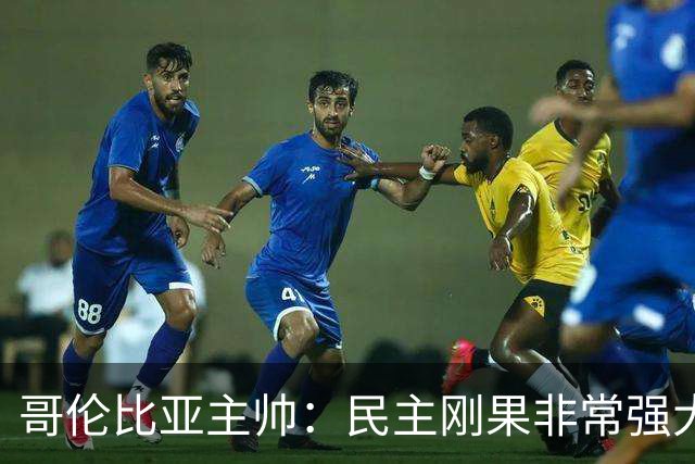 哥伦比亚主帅：民主刚果非常强大 迪亚斯能从多个角度发起进攻